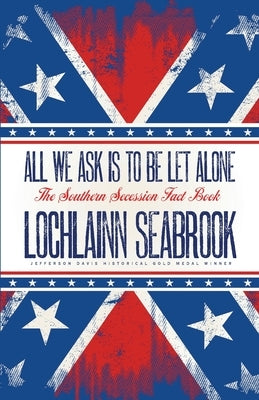 All We Ask is to be Let Alone: The Southern Secession Fact Book by Seabrook, Lochlainn