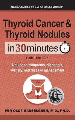 Thyroid Cancer and Thyroid Nodules In 30 Minutes: A guide to symptoms, diagnosis, surgery, and disease management by Hasselgren, Per-Olof