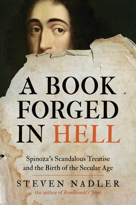 A Book Forged in Hell: Spinoza's Scandalous Treatise and the Birth of the Secular Age by Nadler, Steven
