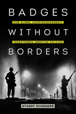 Badges Without Borders: How Global Counterinsurgency Transformed American Policingvolume 56 Paperback University of California Press