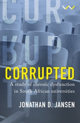 Corrupted: A Study of Chronic Dysfunction in South African Universities Paperback Wits University Press