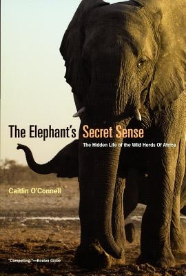 The Elephant's Secret Sense: The Hidden Life of the Wild Herds of Africa Paperback University of Chicago Press