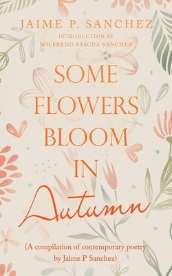 Some Flowers Bloom in Autumn: (A Compilation of Contemporary Poetry by Jaime P Sanchez) Paperback Archway Publishing