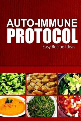 Auto-Immune Protocol - Easy Recipe Ideas: Easy Healthy Anti-Inflammatory Recipes for Auto-Immune Disease Relief Paperback Createspace Independent Publishing Platform
