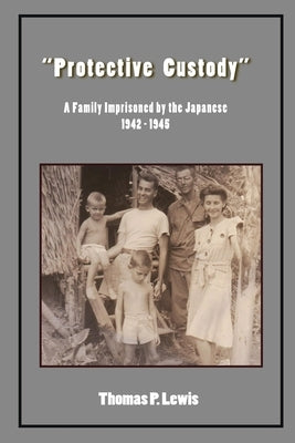 Protective Custody: A Family Imprisoned by the Japanese 1942 - 1945 Paperback Personal History Press