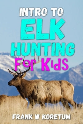 Intro to Elk Hunting for Kids Paperback Independently Published