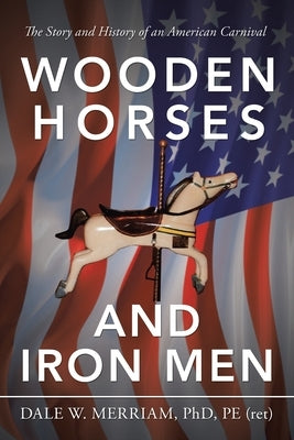 Wooden Horses and Iron Men: The Story and History of an American Carnival Paperback Authorhouse