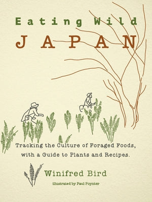 Eating Wild Japan: Tracking the Culture of Foraged Foods, with a Guide to Plants and Recipes Paperback Stone Bridge Press