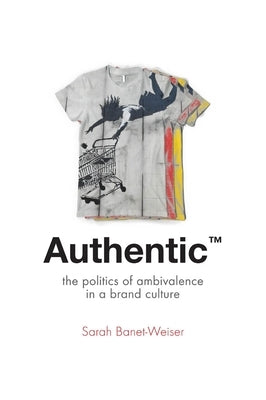 Authentic(tm): The Politics of Ambivalence in a Brand Culture Paperback New York University Press
