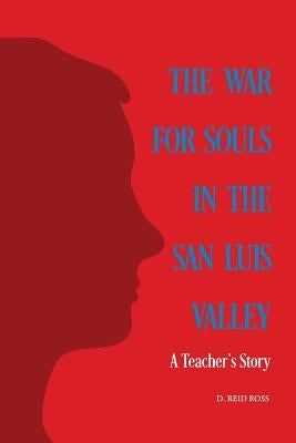 The War for Souls in the San Luis Valley: A Teacher's Story Paperback D. Reid Ross
