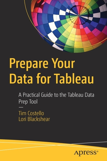 Prepare Your Data for Tableau: A Practical Guide to the Tableau Data Prep Tool Paperback Apress