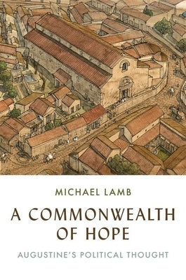 A Commonwealth of Hope: Augustine's Political Thought by Lamb, Michael
