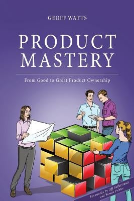 Product Mastery: From Good To Great Product Ownership Paperback Createspace Independent Publishing Platform