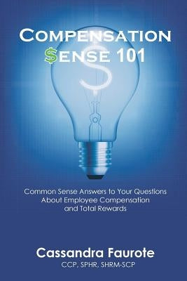Compensation Sense 101: Common Sense Answers to Your Questions About Employee Compensation and Total Rewards Paperback Total Reward Solutions