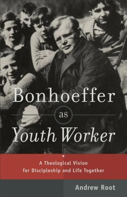 Bonhoeffer as Youth Worker: A Theological Vision for Discipleship and Life Together Paperback Baker Academic