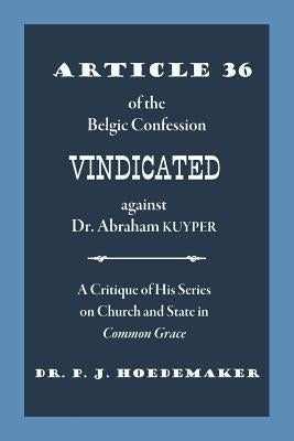 Article 36 of the Belgic Confession Vindicated against Dr. Abraham Kuyper: A Critique of His Series on Church and State in Common Grace Paperback Pantocrator Press