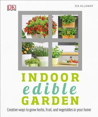 Indoor Edible Garden: Creative Ways to Grow Herbs, Fruits, and Vegetables in Your Home DK Publishing (Dorling Kindersley)