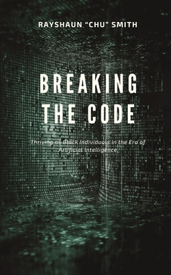 Breaking the Code: Thriving as Black Individuals in the Era of Artificial Intelligence Paperback Rayshaun Smith Enterprises, LLC