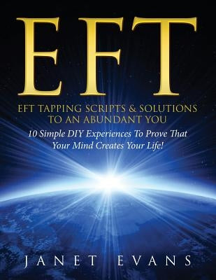 Eft: EFT Tapping Scripts & Solutions To An Abundant YOU: 10 Simple DIY Experiences To Prove That Your Mind Creates Your Lif Paperback Speedy Publishing LLC