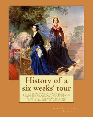 History of a six weeks' tour through a part of France, Switzerland, Germany and Holland: with letters descriptive of a sail round the Lake of Geneva, Paperback Createspace Independent Publishing Platform