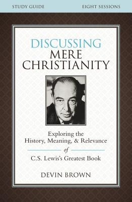 Discussing Mere Christianity Study Guide: Exploring the History, Meaning, and Relevance of C.S. Lewis's Greatest Book Paperback Harperchristian Resources