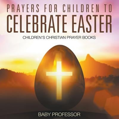 Prayers for Children to Celebrate Easter - Children's Christian Prayer Books Paperback Baby Professor
