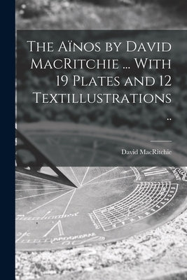The Aïnos by David MacRitchie ... With 19 Plates and 12 Textillustrations .. Paperback Legare Street Press