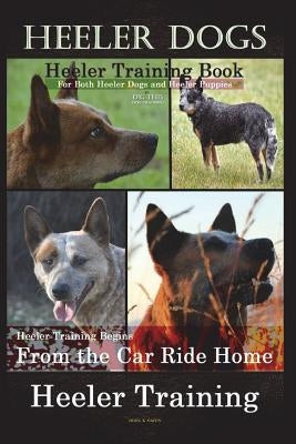 Heeler Dogs Heeler Training Book for Both Heeler Dogs and Heeler Puppies By D!D THIS Dog Training: Heeler Training Begins From the Car Ride Home Heele Paperback Createspace Independent Publishing Platform