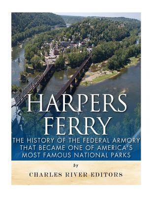 Harpers Ferry: The History of the Federal Armory that Became One of America's Most Famous National Parks Paperback Createspace Independent Publishing Platform