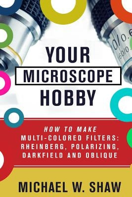 Your Microscope Hobby: How To Make Multi-colored Filters: Rheinberg, Polarizing, Darkfield and Oblique Paperback Createspace Independent Publishing Platform