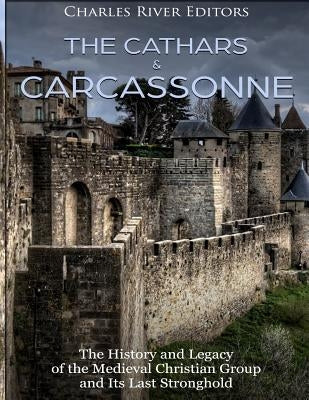 The Cathars and Carcassonne: The History and Legacy of the Medieval Christian Group and Its Last Stronghold Paperback Createspace Independent Publishing Platform