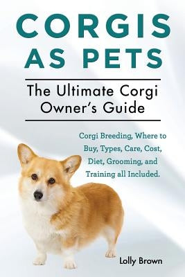 Corgis as Pets: Corgi Breeding, Where to Buy, Types, Care, Cost, Diet, Grooming, and Training all Included. The Ultimate Corgi Owner's Paperback Nrb Publishing