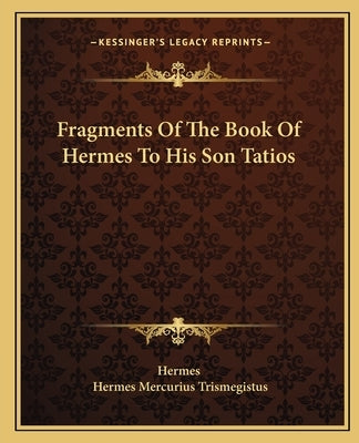 Fragments of the Book of Hermes to His Son Tatios Paperback Kessinger Publishing