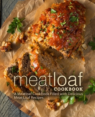 Meat Loaf Cookbook: A Meatloaf Cookbook Filled with Delicious Meat Loaf Recipes Paperback Createspace Independent Publishing Platform