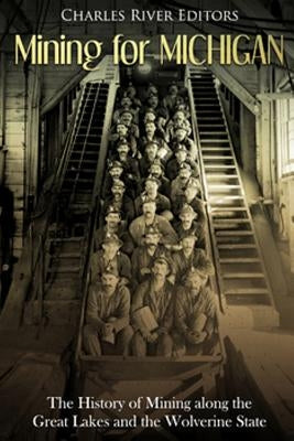Mining for Michigan: The History of Mining along the Great Lakes and the Upper Peninsula Paperback Createspace Independent Publishing Platform