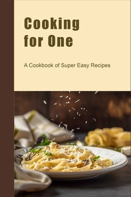 Cooking for One: A Cookbook of Super Easy Recipes Paperback Independently Published