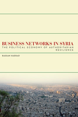 Business Networks in Syria: The Political Economy of Authoritarian Resilience Paperback Stanford University Press