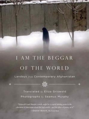 I Am the Beggar of the World: Landays from Contemporary Afghanistan Farrar, Straus and Giroux