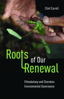 Roots of Our Renewal: Ethnobotany and Cherokee Environmental Governance Paperback University of Minnesota Press