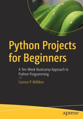 Python Projects for Beginners: A Ten-Week Bootcamp Approach to Python Programming Paperback Apress