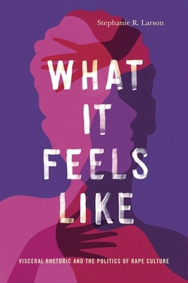 What It Feels Like: Visceral Rhetoric and the Politics of Rape Culture Paperback Penn State University Press