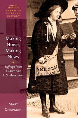 Making Noise, Making News: Suffrage Print Culture and U.S. Modernism Paperback Oxford University Press, USA