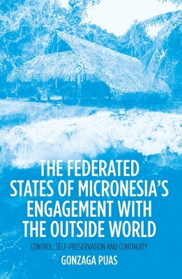 The Federated States of Micronesia's Engagement with the Outside World: Control, Self-Preservation and Continuity Paperback Anu Press