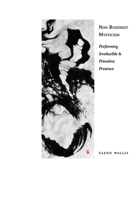 Non Buddhist Mysticism: Performing Irreducible and Primitive Presence Paperback Eyecorner Press
