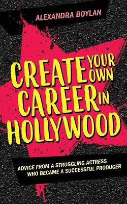 Create Your Own Career In Hollywood: Advice from a Struggling Actress Who Became a Successful Producer Paperback Mirrortree Productions