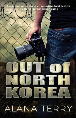 Out of North Korea: A gripping novel about an American held captive in a North Korean prison camp Paperback Alana Terry