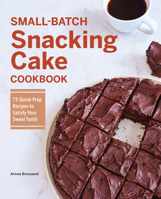 Small-Batch Snacking Cake Cookbook: 75 Quick-Prep Recipes to Satisfy Your Sweet Tooth Rockridge Press