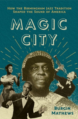 Magic City: How the Birmingham Jazz Tradition Shaped the Sound of America by Mathews, Burgin