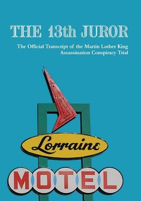 The 13th Juror: The Official Transcript Of The Martin Luther King Assassination Conspiracy Trial Createspace Independent Publishing Platform