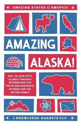 Amazing Alaska!: Fall in Love with Alaska through Interesting Fun Facts and Fantastic Stories for the Entire Family Paperback Knowledge Nugget Books